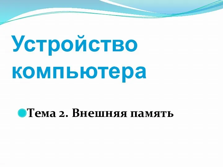 Устройство компьютера Тема 2. Внешняя память