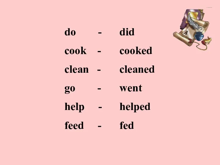 do - cook - clean - go - help - feed - did