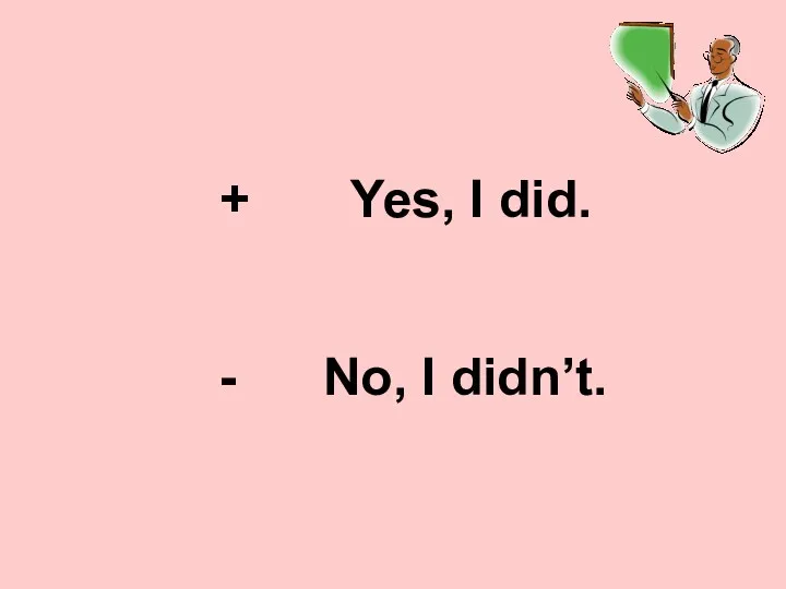 + Yes, I did. - No, I didn’t.