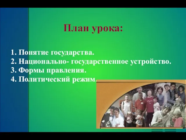 План урока: 1. Понятие государства. 2. Национально- государственное устройство. 3. Формы правления. 4. Политический режим.