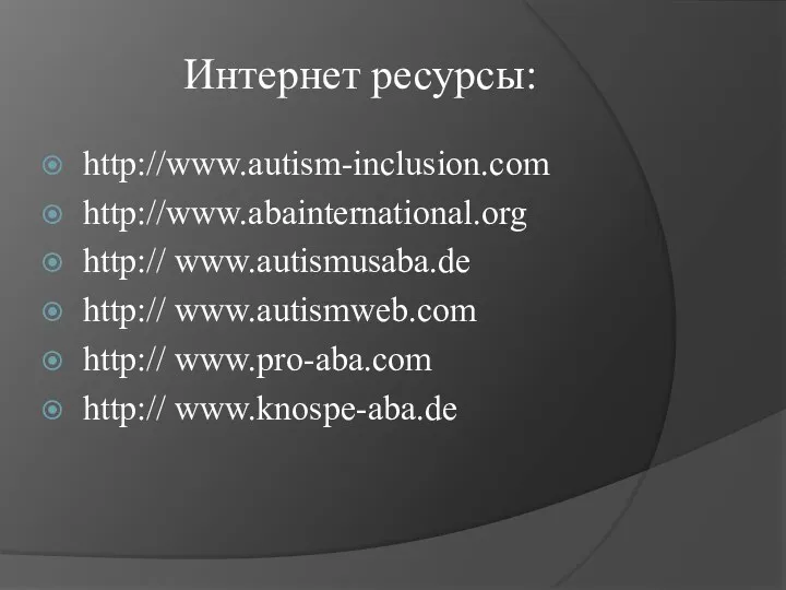 Интернет ресурсы: http://www.autism-inclusion.com http://www.abainternational.org http:// www.autismusaba.de http:// www.autismweb.com http:// www.pro-aba.com http:// www.knospe-aba.de