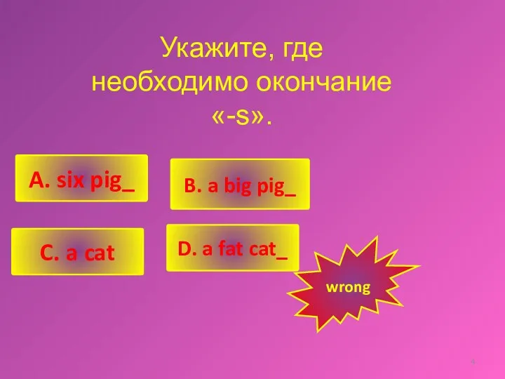 Укажите, где необходимо окончание «-s». B. a big pig_ A.