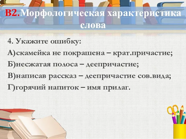 В2.Морфологическая характеристика слова 4. Укажите ошибку: А)скамейка не покрашена –