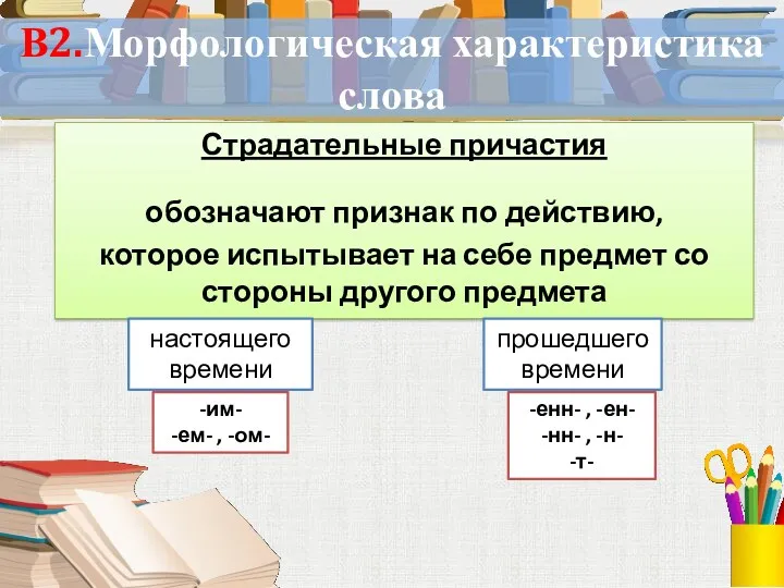 В2.Морфологическая характеристика слова Страдательные причастия обозначают признак по действию, которое