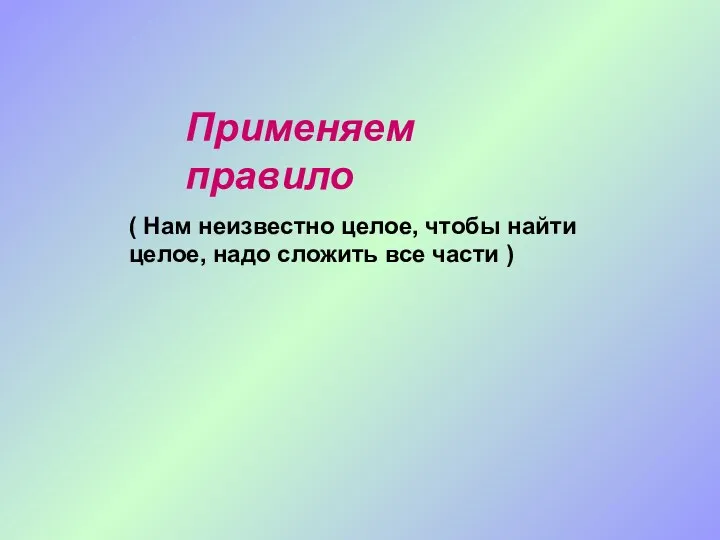 Применяем правило ( Нам неизвестно целое, чтобы найти целое, надо сложить все части )