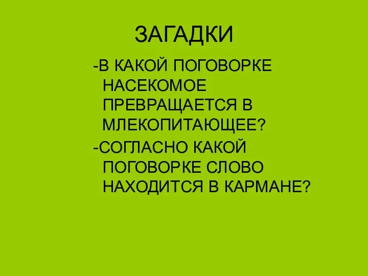 ЗАГАДКИ -В КАКОЙ ПОГОВОРКЕ НАСЕКОМОЕ ПРЕВРАЩАЕТСЯ В МЛЕКОПИТАЮЩЕЕ? -СОГЛАСНО КАКОЙ ПОГОВОРКЕ СЛОВО НАХОДИТСЯ В КАРМАНЕ?