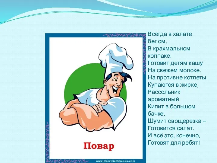 Всегда в халате белом, В крахмальном колпаке. Готовит детям кашу