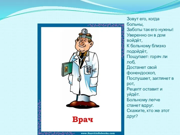 Зовут его, когда больны, Заботы так его нужны! Уверенно он