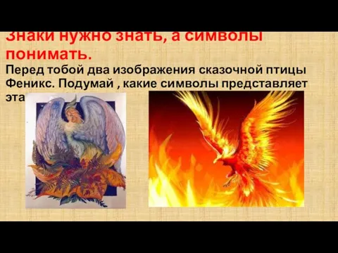 Знаки нужно знать, а символы понимать. Перед тобой два изображения сказочной птицы Феникс.