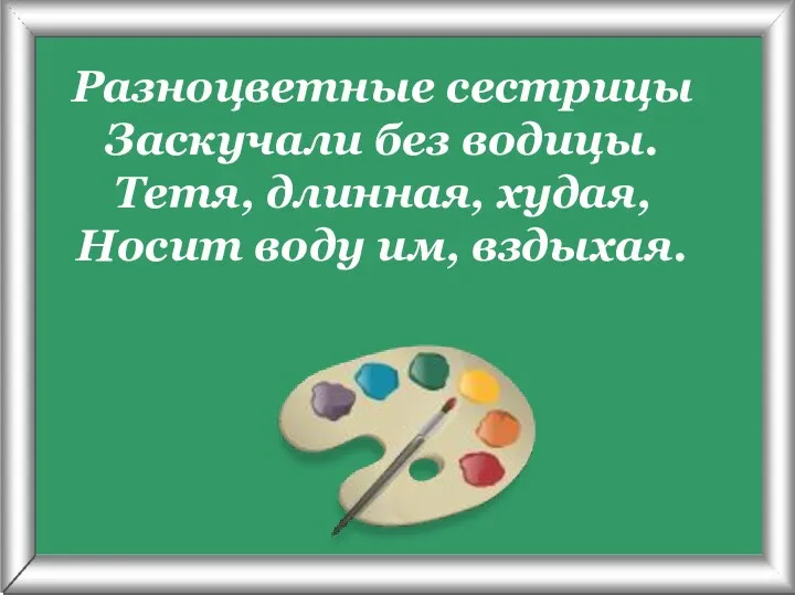 Псарёва С.В. Разноцветные сестрицы Заскучали без водицы. Тетя, длинная, худая, Носит воду им, вздыхая.