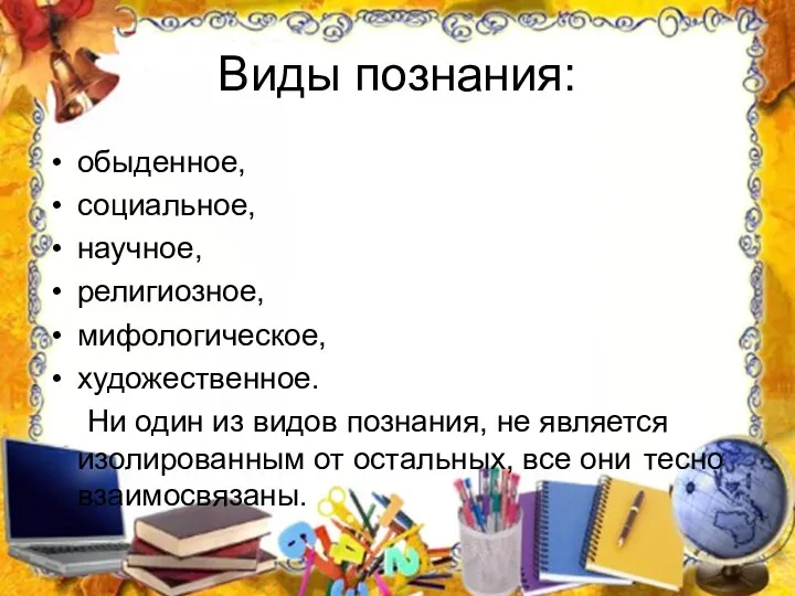 Виды познания: обыденное, социальное, научное, религиозное, мифологическое, художественное. Ни один