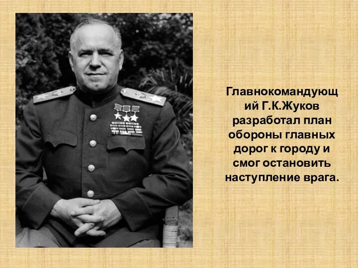 Главнокомандующий Г.К.Жуков разработал план обороны главных дорог к городу и смог остановить наступление врага.