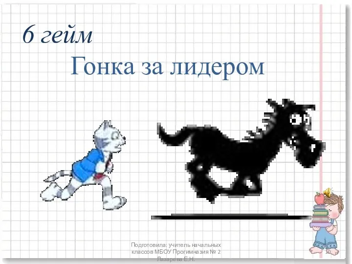 Подготовила: учитель начальных классов МБОУ Прогимназия № 2 Лазарева Е.Н. 6 гейм Гонка за лидером