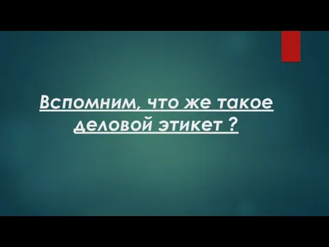 Вспомним, что же такое деловой этикет ?