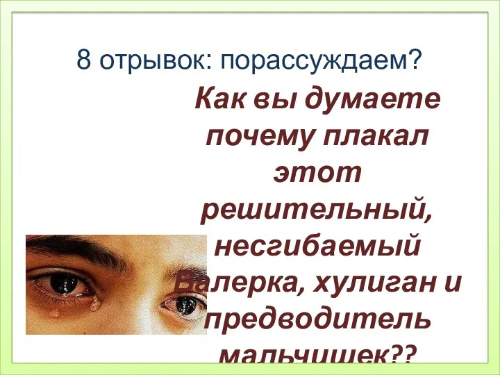 Как вы думаете почему плакал этот решительный, несгибаемый Валерка, хулиган и предводитель мальчишек?? 8 отрывок: порассуждаем?