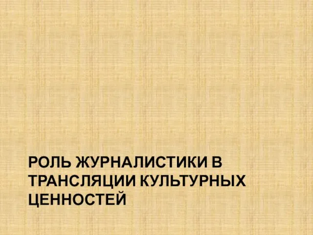 РОЛЬ ЖУРНАЛИСТИКИ В ТРАНСЛЯЦИИ КУЛЬТУРНЫХ ЦЕННОСТЕЙ