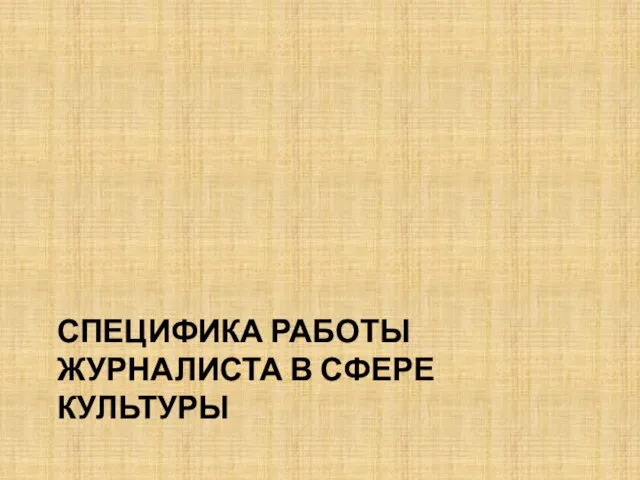 СПЕЦИФИКА РАБОТЫ ЖУРНАЛИСТА В СФЕРЕ КУЛЬТУРЫ