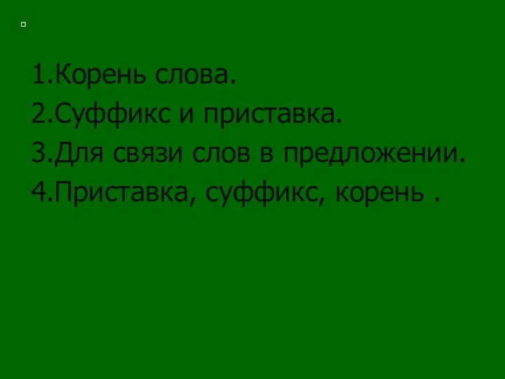 1.Корень слова. 2.Суффикс и приставка. 3.Для связи слов в предложении. 4.Приставка, суффикс, корень .