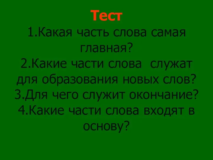 Тест 1.Какая часть слова самая главная? 2.Какие части слова служат