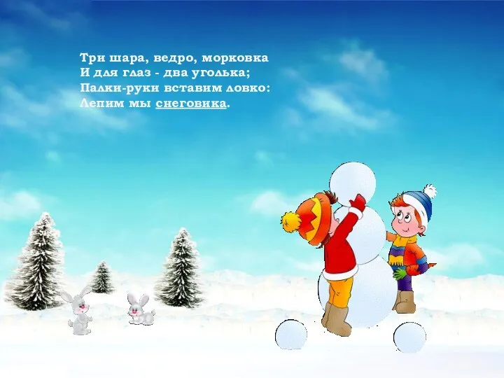 Три шара, ведро, морковка И для глаз - два уголька; Палки-руки вставим ловко: Лепим мы снеговика.