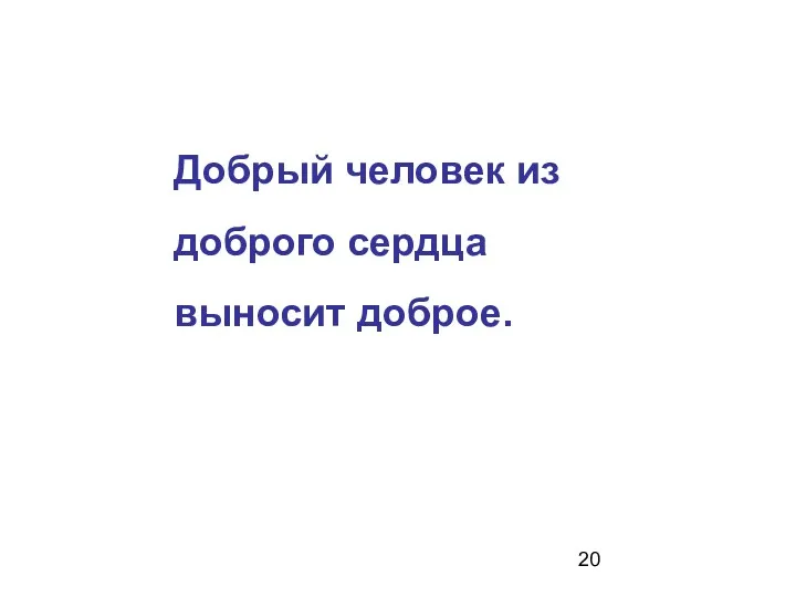 Добрый человек из доброго сердца выносит доброе.