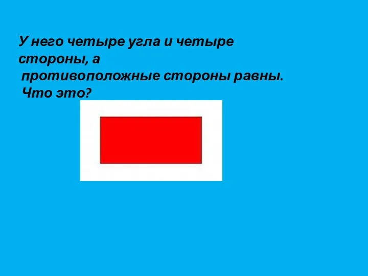 У него четыре угла и четыре стороны, а противоположные стороны равны. Что это?