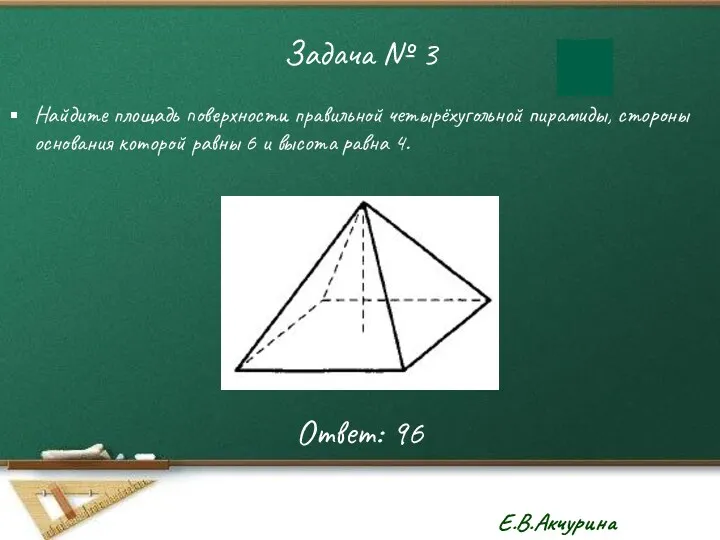 Задача № 3 Найдите площадь поверхности правильной четырёхугольной пирамиды, стороны