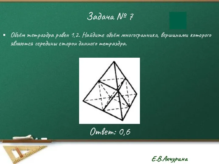 Задача № 7 Объём тетраэдра равен 1,2. Найдите объём многогранника, вершинами которого являются