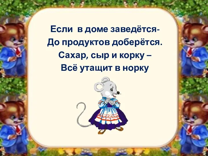 Если в доме заведётся- До продуктов доберётся. Сахар, сыр и корку – Всё утащит в норку