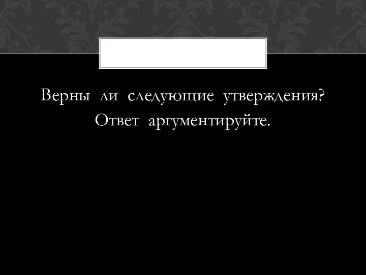 Верны ли следующие утверждения? Ответ аргументируйте.