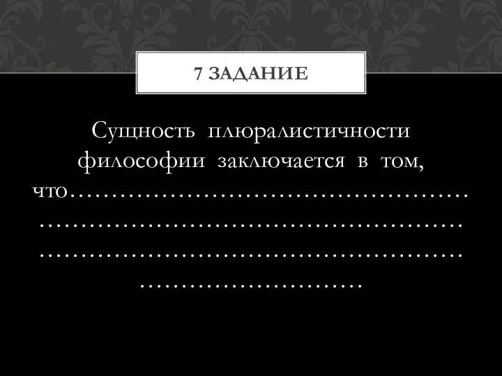 Сущность плюралистичности философии заключается в том, что…………………………………………………………………………………………………………………………………………………………… 7 задание