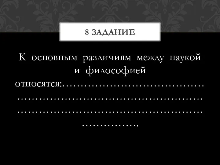 К основным различиям между наукой и философией относятся:…………………………………………………………………………………………………………………………………………. 8 задание