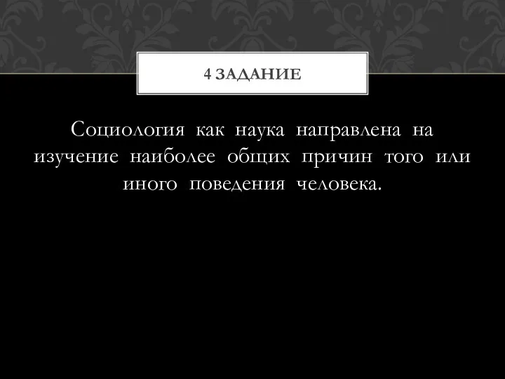 Социология как наука направлена на изучение наиболее общих причин того или иного поведения человека. 4 задание