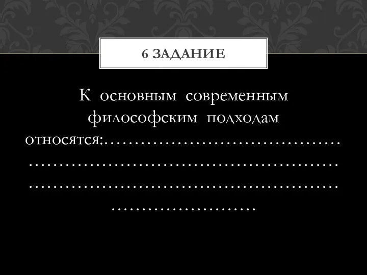 К основным современным философским подходам относятся:………………………………………………………………………………………………………………………………………………… 6 задание