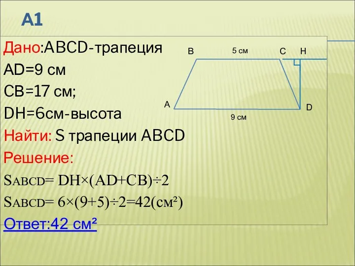 А1 Дано:ABCD-трапеция AD=9 см CВ=17 см; DH=6см-высота Найти: S трапеции