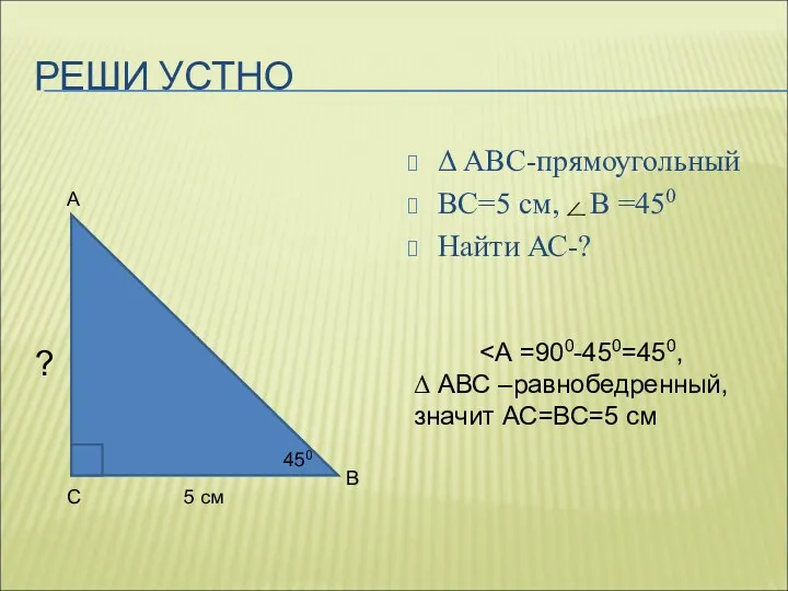 РЕШИ УСТНО Δ АВС-прямоугольный ВС=5 см, В =450 Найти АС-?