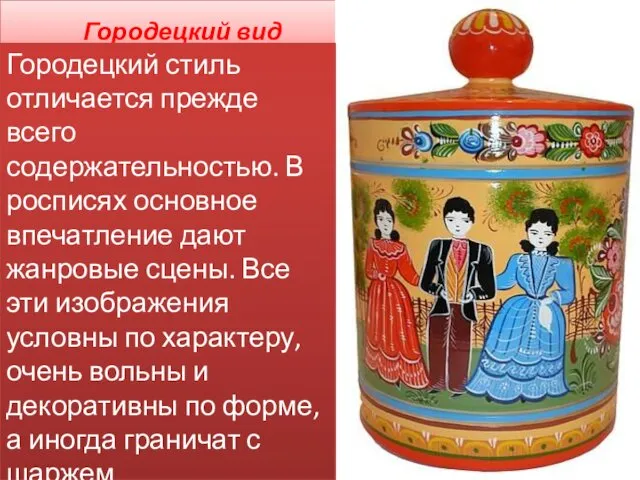 Городецкий вид Городецкий стиль отличается прежде всего содержательностью. В росписях