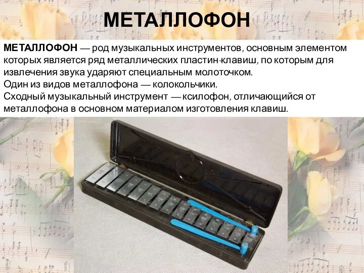 МЕТАЛЛОФОН МЕТАЛЛОФОН — род музыкальных инструментов, основным элементом которых является