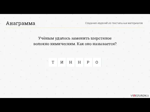 Анаграмма Создание изделий из текстильных материалов Учёным удалось заменить шерстяное волокно химическим. Как оно называется?