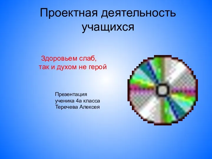 Проектная деятельность учащихся Здоровьем слаб, так и духом не герой Презентация ученика 4а класса Теречева Алексея