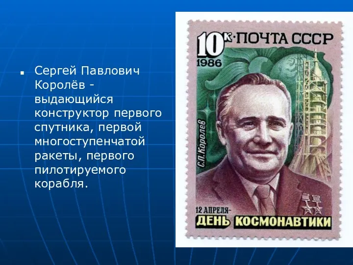 Сергей Павлович Королёв -выдающийся конструктор первого спутника, первой многоступенчатой ракеты, первого пилотируемого корабля.