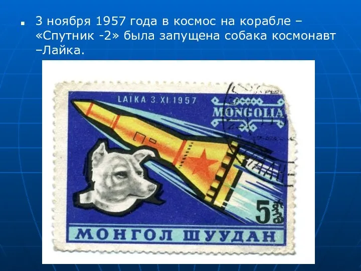 3 ноября 1957 года в космос на корабле – «Спутник -2» была запущена собака космонавт –Лайка.