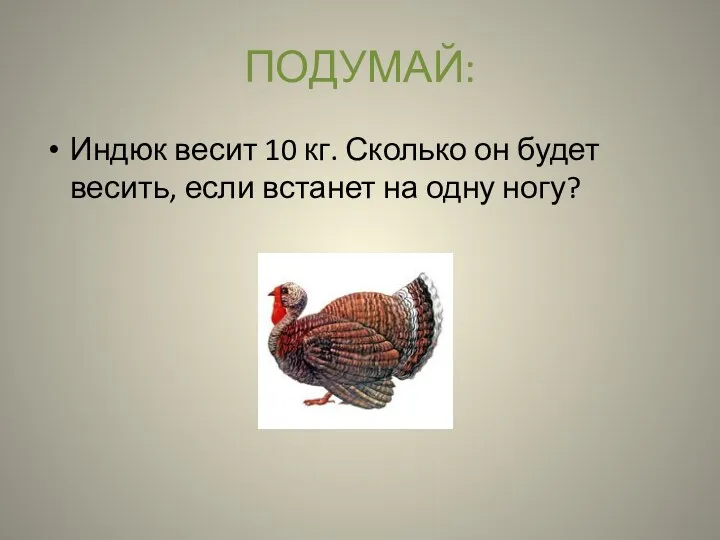 Индюк весит 10 кг. Сколько он будет весить, если встанет на одну ногу? Подумай: