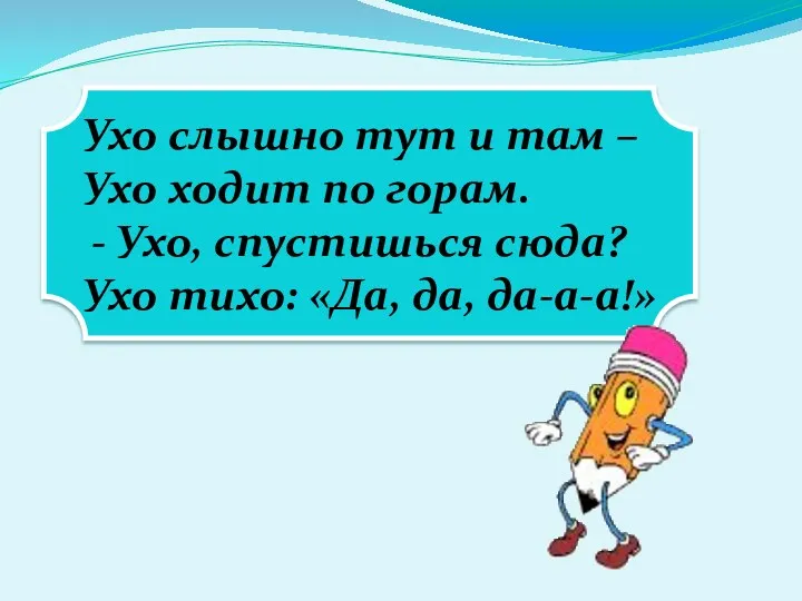 Ухо слышно тут и там – Ухо ходит по горам.