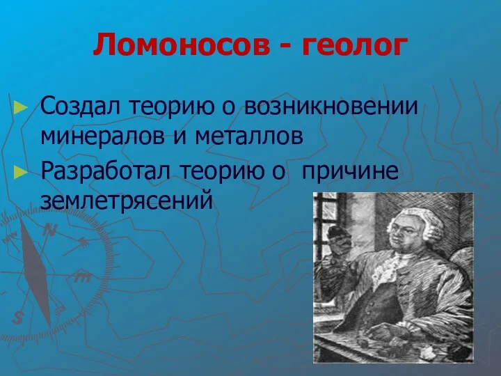 Ломоносов - геолог Создал теорию о возникновении минералов и металлов Разработал теорию о причине землетрясений