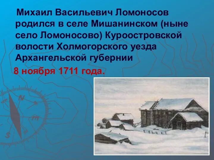 Михаил Васильевич Ломоносов родился в селе Мишанинском (ныне село Ломоносово)