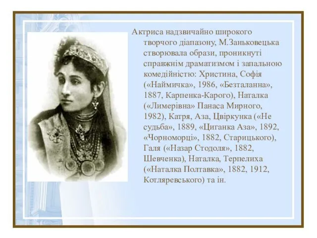 Актриса надзвичайно широкого творчого діапазону, М.Заньковецька створювала образи, проникнуті справжнім