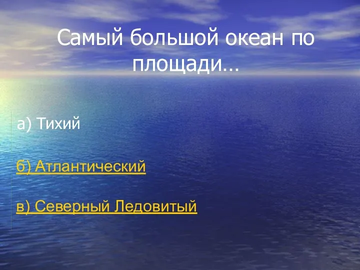 Самый большой океан по площади… а) Тихий б) Атлантический в) Северный Ледовитый