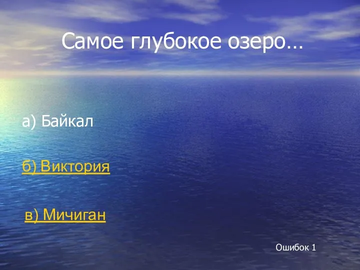 Самое глубокое озеро… а) Байкал б) Виктория в) Мичиган Ошибок 1