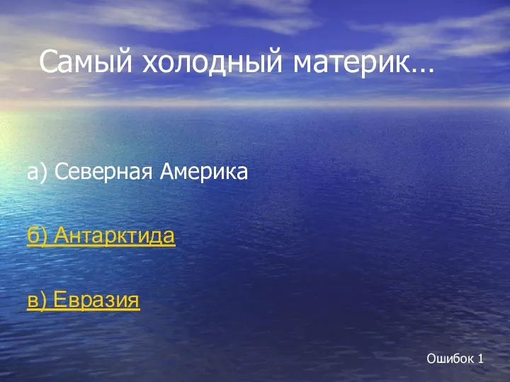 Самый холодный материк… а) Северная Америка б) Антарктида в) Евразия Ошибок 1